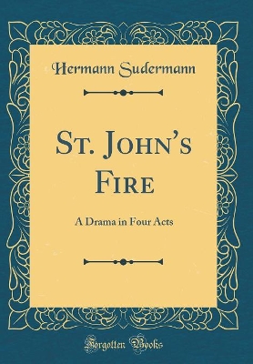 Book cover for St. John's Fire: A Drama in Four Acts (Classic Reprint)