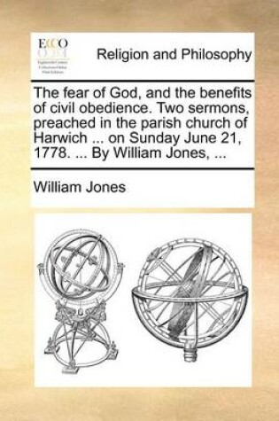 Cover of The Fear of God, and the Benefits of Civil Obedience. Two Sermons, Preached in the Parish Church of Harwich ... on Sunday June 21, 1778. ... by William Jones, ...