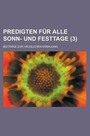 Cover of Predigten Fur Alle Sonn- Und Festtage; Beitrage Zur Hauslichen Erbauung (3)