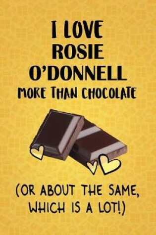 Cover of I Love Rosie O'Donnell More Than Chocolate (Or About The Same, Which Is A Lot!)