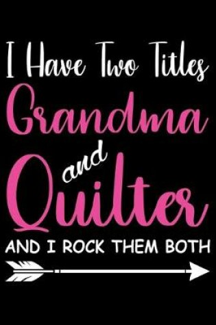 Cover of I Have Two Titles Grandma and Quilter And I Rock Them Both