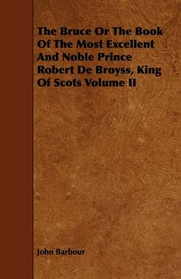 Book cover for The Bruce Or The Book Of The Most Excellent And Noble Prince Robert De Broyss, King Of Scots Volume II