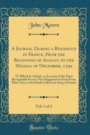 Cover of A Journal During a Residence in France, from the Beginning of August, to the Middle of December, 1792, Vol. 1 of 2