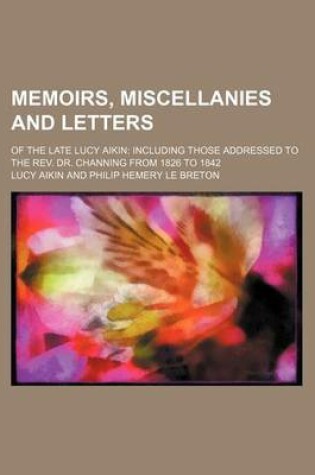 Cover of Memoirs, Miscellanies and Letters; Of the Late Lucy Aikin Including Those Addressed to the REV. Dr. Channing from 1826 to 1842