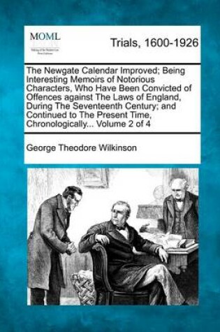 Cover of The Newgate Calendar Improved; Being Interesting Memoirs of Notorious Characters, Who Have Been Convicted of Offences Against the Laws of England, During the Seventeenth Century; And Continued to the Present Time, Chronologically... Volume 2 of 4