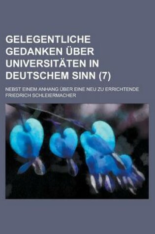 Cover of Gelegentliche Gedanken Uber Universitaten in Deutschem Sinn; Nebst Einem Anhang Uber Eine Neu Zu Errichtende (7)