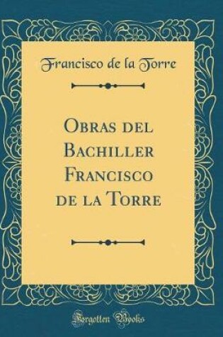 Cover of Obras del Bachiller Francisco de la Torre (Classic Reprint)