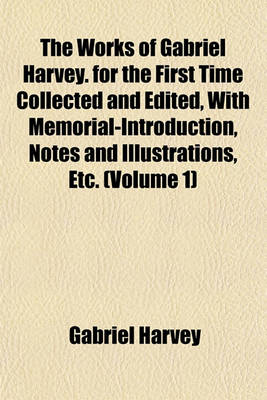 Book cover for The Works of Gabriel Harvey. for the First Time Collected and Edited, with Memorial-Introduction, Notes and Illustrations, Etc. (Volume 1)