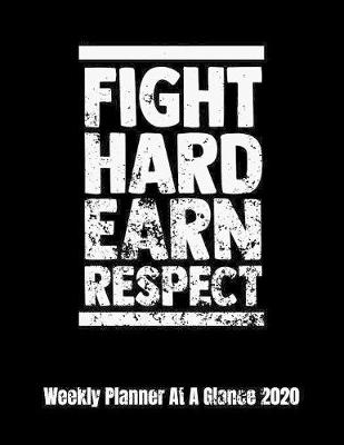 Cover of Fight Hard Earn Respect Weekly Planner At A Glance 2020