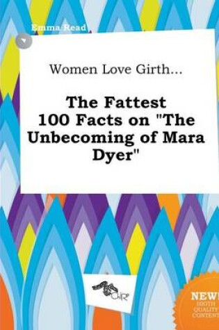 Cover of Women Love Girth... the Fattest 100 Facts on the Unbecoming of Mara Dyer