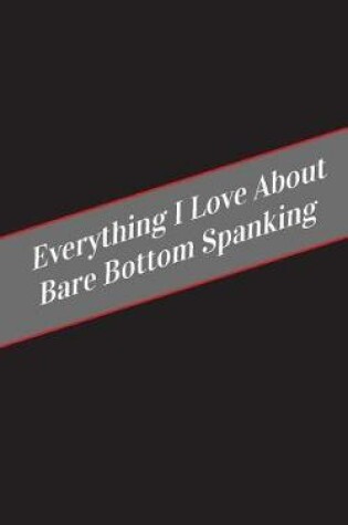 Cover of Everything I Love About Bare Bottom Spanking
