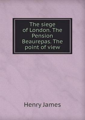 Book cover for The Siege of London. the Pension Beaurepas. the Point of View