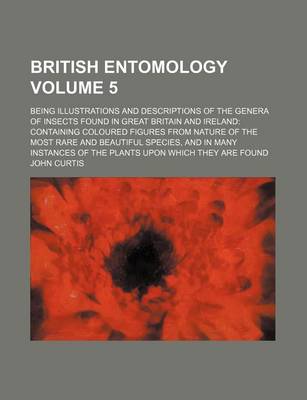 Book cover for British Entomology Volume 5; Being Illustrations and Descriptions of the Genera of Insects Found in Great Britain and Ireland