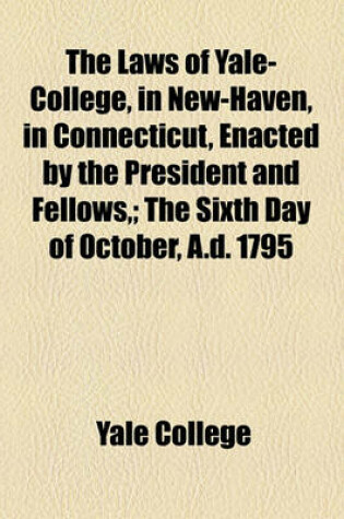 Cover of The Laws of Yale-College, in New-Haven, in Connecticut, Enacted by the President and Fellows; The Sixth Day of October, A.D. 1795