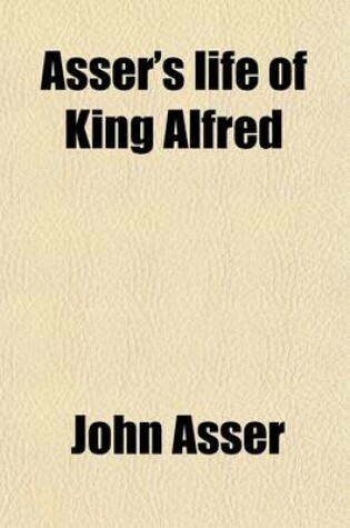 Cover of Asser's Life of King Alfred; Together with the Annals of Saint Neots Erroneously Ascribed to Asser