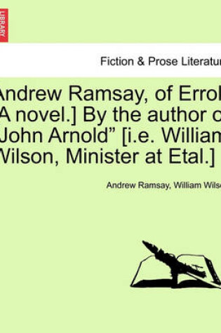 Cover of Andrew Ramsay, of Errol. [A Novel.] by the Author of "John Arnold" [I.E. William Wilson, Minister at Etal.]