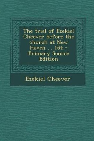 Cover of The Trial of Ezekiel Cheever Before the Church at New Haven ... 164 - Primary Source Edition