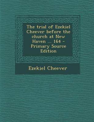 Book cover for The Trial of Ezekiel Cheever Before the Church at New Haven ... 164 - Primary Source Edition