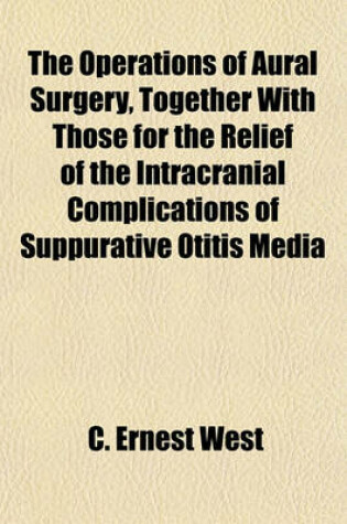 Cover of The Operations of Aural Surgery, Together with Those for the Relief of the Intracranial Complications of Suppurative Otitis Media