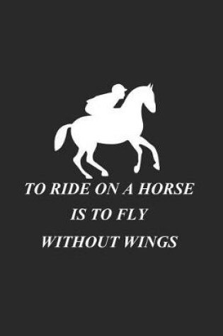 Cover of To Ride On A Horse Is To Fly Without Wings