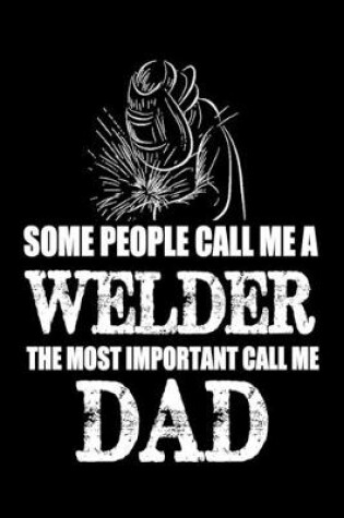 Cover of Some People Call Me A Welder The Most Important Call Me Dad