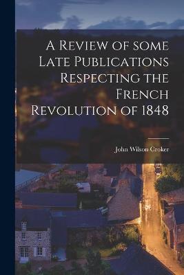 Book cover for A Review of Some Late Publications Respecting the French Revolution of 1848 [microform]