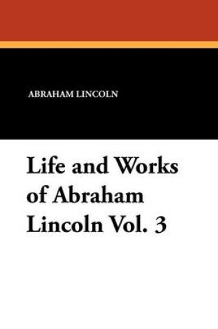 Cover of Life and Works of Abraham Lincoln Vol. 3