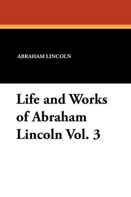 Book cover for Life and Works of Abraham Lincoln Vol. 3