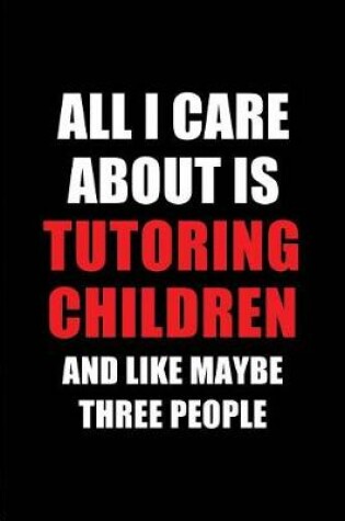 Cover of All I Care about Is Tutoring Children and Like Maybe Three People