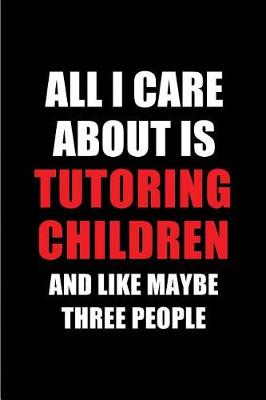 Book cover for All I Care about Is Tutoring Children and Like Maybe Three People