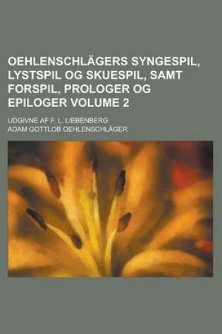 Cover of Oehlenschlagers Syngespil, Lystspil Og Skuespil, Samt Forspil, Prologer Og Epiloger; Udgivne AF F. L. Liebenberg Volume 2