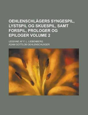 Book cover for Oehlenschlagers Syngespil, Lystspil Og Skuespil, Samt Forspil, Prologer Og Epiloger; Udgivne AF F. L. Liebenberg Volume 2