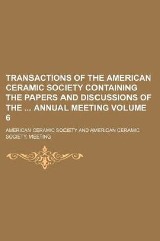 Cover of Transactions of the American Ceramic Society Containing the Papers and Discussions of the Annual Meeting Volume 6