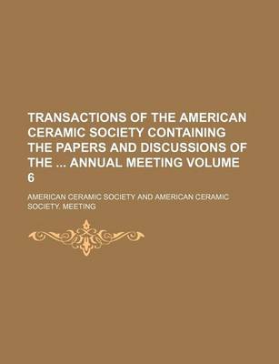 Book cover for Transactions of the American Ceramic Society Containing the Papers and Discussions of the Annual Meeting Volume 6