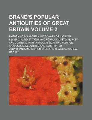 Book cover for Brand's Popular Antiquities of Great Britain; Faiths and Folklore a Dictionary of National Beliefs, Superstitions and Popular Customs, Past and Current, with Their Classical and Foreign Analogues, Described and Illustrated Volume 2