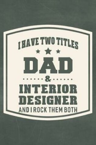 Cover of I Have Two Titles Dad & Interior Designer And I Rock Them Both