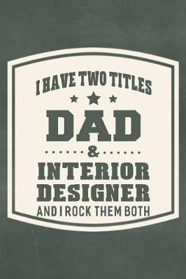 Book cover for I Have Two Titles Dad & Interior Designer And I Rock Them Both