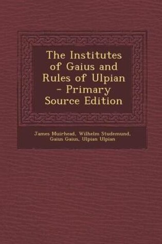 Cover of The Institutes of Gaius and Rules of Ulpian - Primary Source Edition