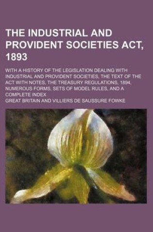 Cover of The Industrial and Provident Societies ACT, 1893; With a History of the Legislation Dealing with Industrial and Provident Societies, the Text of the a