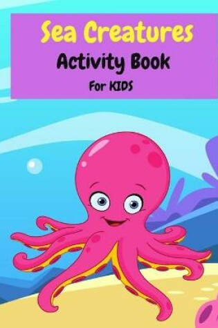 Cover of Sea Creatures Activity Book For Kids