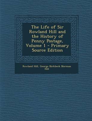 Book cover for The Life of Sir Rowland Hill and the History of Penny Postage, Volume 1 - Primary Source Edition