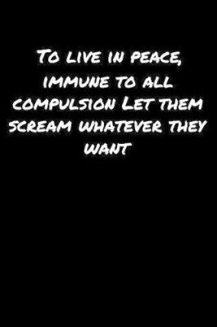 Cover of To Live In Peace Immune To All Compulsion Let Them Scream Whatever They Want