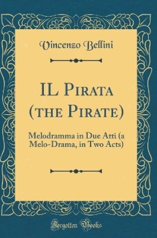 Cover of IL Pirata (the Pirate): Melodramma in Due Atti (a Melo-Drama, in Two Acts) (Classic Reprint)