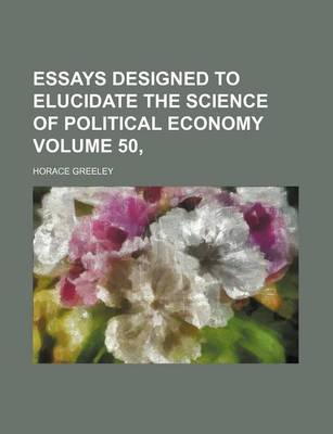 Book cover for Essays Designed to Elucidate the Science of Political Economy Volume 50,