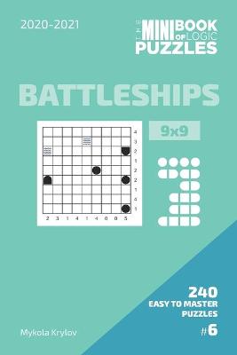 Book cover for The Mini Book Of Logic Puzzles 2020-2021. Battleships 9x9 - 240 Easy To Master Puzzles. #6