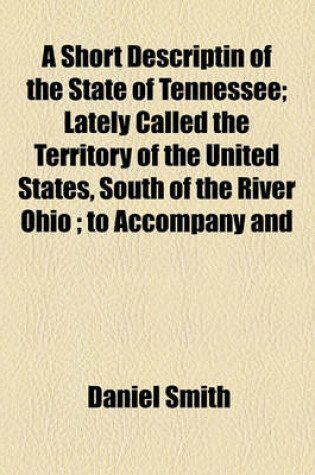 Cover of A Short Descriptin of the State of Tennessee; Lately Called the Territory of the United States, South of the River Ohio; To Accompany and