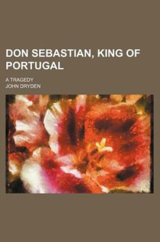 Cover of Don Sebastian, King of Portugal; A Tragedy