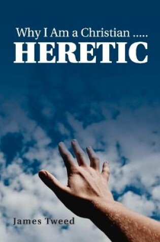 Cover of Why I Am a Christian ..... Heretic