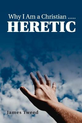 Book cover for Why I Am a Christian ..... Heretic