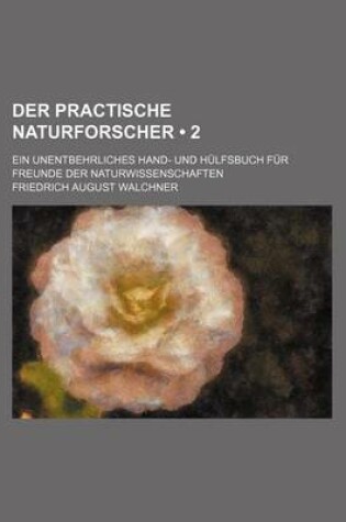 Cover of Der Practische Naturforscher (2); Ein Unentbehrliches Hand- Und Hulfsbuch Fur Freunde Der Naturwissenschaften